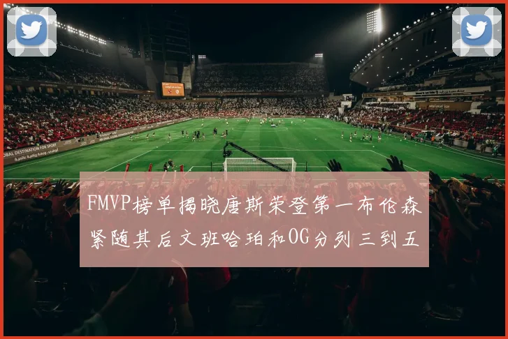 FMVP榜单揭晓唐斯荣登第一布伦森紧随其后文班哈珀和OG分列三到五位