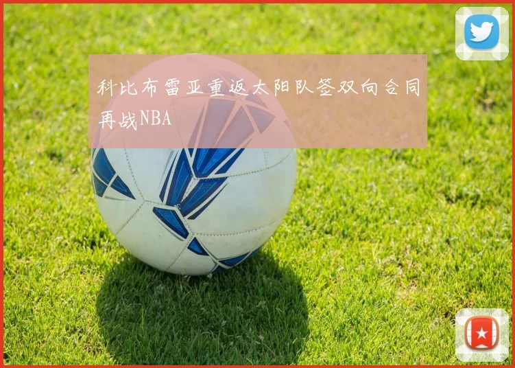 科比布雷亚重返太阳队签双向合同再战NBA
