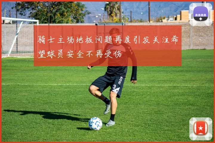 骑士主场地板问题再度引发关注希望球员安全不再受伤