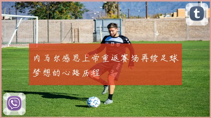 内马尔感恩上帝重返赛场再续足球梦想的心路历程
