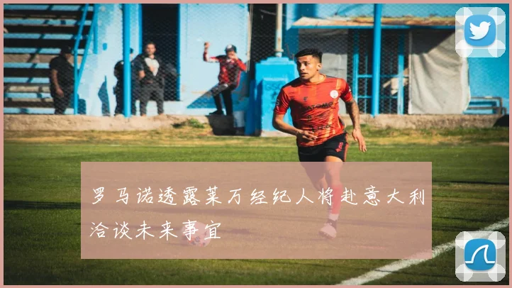罗马诺透露莱万经纪人将赴意大利洽谈未来事宜