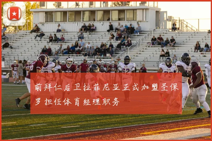 前拜仁后卫拉菲尼亚正式加盟圣保罗担任体育经理职务
