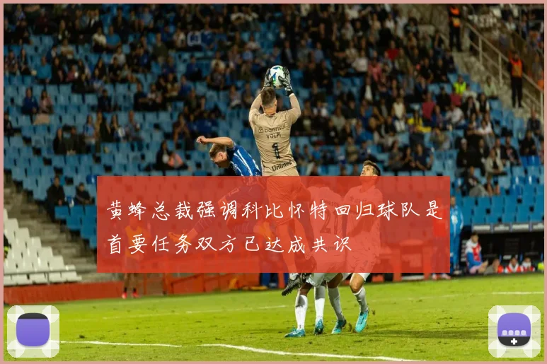 黄蜂总裁强调科比怀特回归球队是首要任务双方已达成共识
