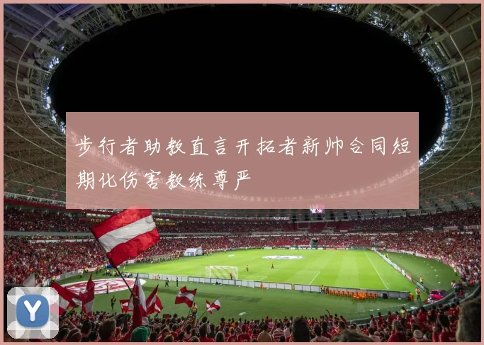 步行者助教直言开拓者新帅合同短期化伤害教练尊严