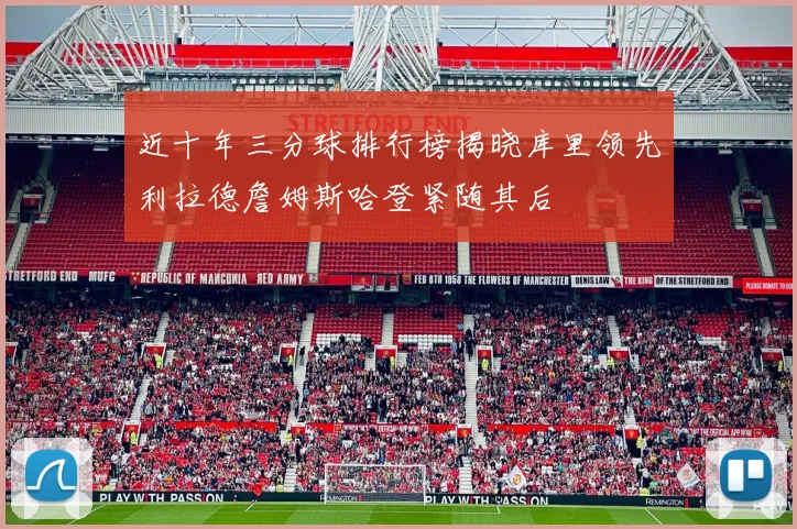 近十年三分球排行榜揭晓库里领先利拉德詹姆斯哈登紧随其后